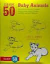 Draw 50 Baby Animals: The Step-By-Step Way to Draw Kittens, Lambs, Chicks, Puppies, and Other Adorable Offspring