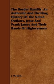 THE BORDER BANDITS. AN AUTHENTIC AND THRILLING HISTORY OF THE NOTED ...
