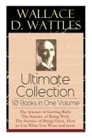 Portada de Wallace D. Wattles Ultimate Collection - 10 Books in One Volume: The Science of Getting Rich, The Science of Being Well, The Science of Being Great, H