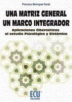 Portada de Una matriz general.Un marco integrador. Aplicaciones Cibern&eacute;ticas al estudio Psicol&oacute;gico y Sist&eacute;mico (Ebook)