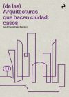 (de Las) Arquitecturas Que Hacen Ciudad: Casos