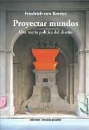 Portada de PROYECTAR MUNDOS UNA TEORIA POLITICA DEL DISE¥O