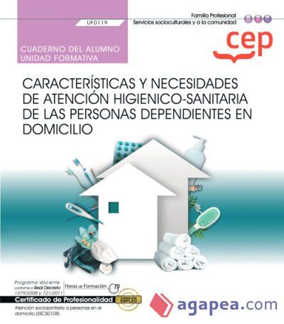 Cuaderno del alumno. Características y necesidades de atención higiénico-sanitaria de las personas dependientes en domicilio (UF0119). Certificados de profesionalidad. Atención sociosanitaria a personas en el domicilio Cuaderno del alumno. Características y necesidades de atención higiénico-sanitaria de las personas dependientes en domicilio (UF0119). Certificados de profesionalidad. Atención sociosanitaria a personas en el domicilio