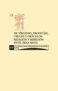 Portada de DE VÍRGENES, PROFECÍAS, CRUCES Y ORÁCULOS: RELIGIÓN Y REBELIÓN EN EL ÁREA MAYA (Ebook)