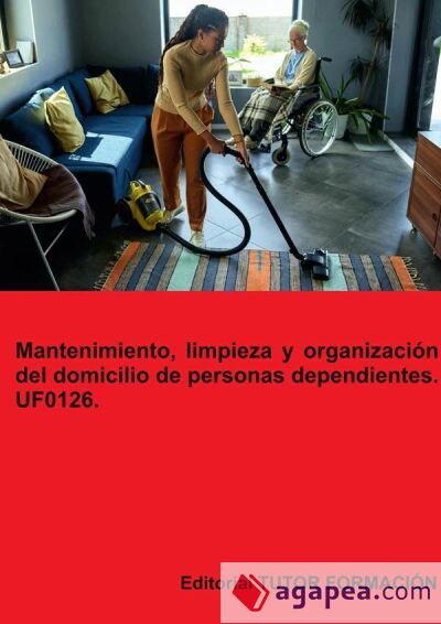 Mantenimiento, limpieza y organización del domicilio de personas dependientes. UF0126 Mantenimiento, limpieza y organización del domicilio de personas dependientes. UF0126