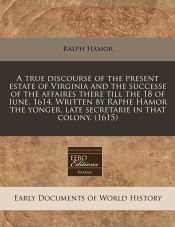 A TRUE DISCOURSE OF THE PRESENT ESTATE OF VIRGINIA AND THE SUCCESSE OF ...