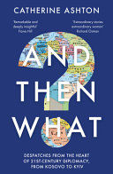 Portada de And Then What?: Dispatches from the Heart of 21st-Century Diplomacy, from Kosovo to Kyiv