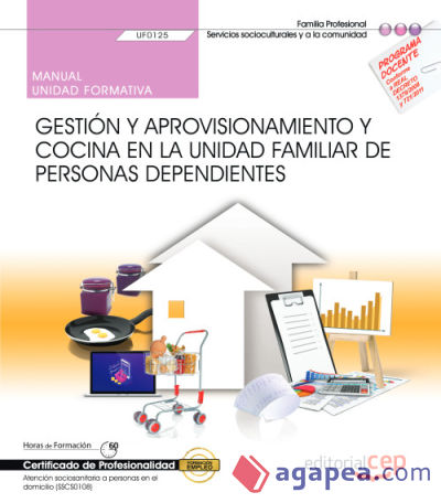 Manual. Gestión y aprovisionamiento y cocina en la unidad familiar de personas dependientes (UF0125). Certificados de profesionalidad. Atención sociosanitaria a personas en el domicilio (SSCS0108)