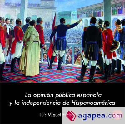 OPINION PUBLICA ESPAÑOLA Y LA INDEPENDENCIA HISPANOAMERICA Prólogo de Ramón Serrera Contreras