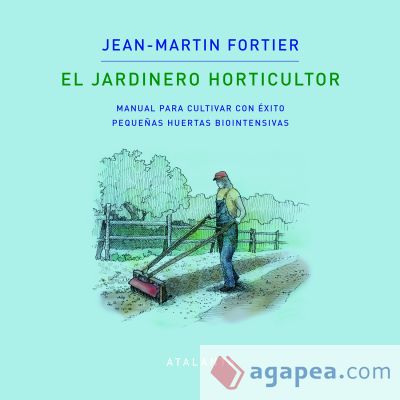 EL JARDINERO HORTICULTOR: MANUAL PARA CULTIVAR CON ÉXITO PEQUEÑAS HUERTAS BIOINTENSIVAS