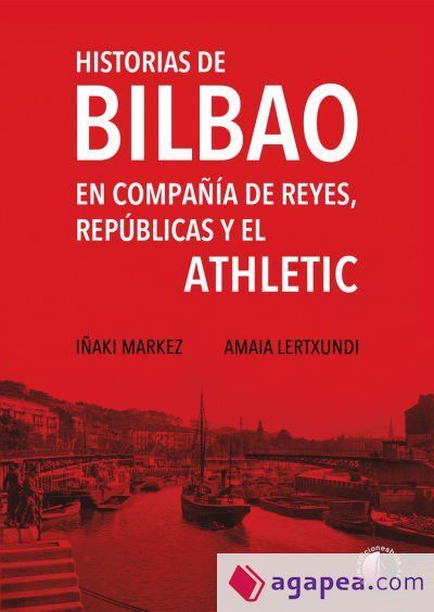 Historias de Bilbao en compañía de reyes, repúblicas y el Athletic Historias de Bilbao en compañía de reyes, repúblicas y el Athletic