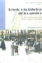 Portada de Toledo y la fábrica de los sueños . La historia del cine que se ha hecho en Toledo (1901-2010)