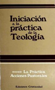 Portada de Iniciación a la práctica de la teología. Tomo V. La Práctica. Acciones Pastorales