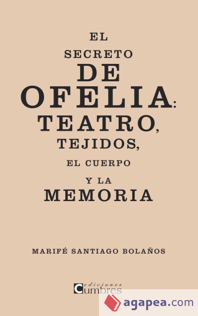 El secreto de Ofelia : teatro, tejidos, el cuerpo y la memoria