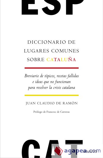 Diccionario de lugares comunes sobre Cataluña: Breviario de tópicos, recetas fallidas e ideas que no funcionan para resolver la crisis catalana