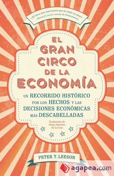 El gran circo de la economía: Un recorrido histórico por los hechos y las decisiones económicas más descabelladas El gran circo de la economía: Un recorrido histórico por los hechos y las decisiones económicas más descabelladas