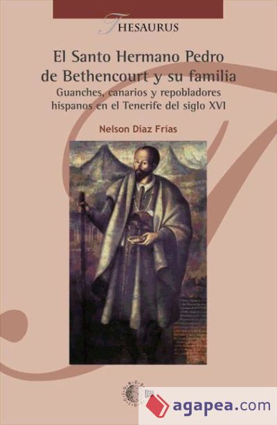 El santo hermano Pedro de Bethencourt y su familia: guanches, canarios y repobladores hispanos en el tenerife del siglo XVI
