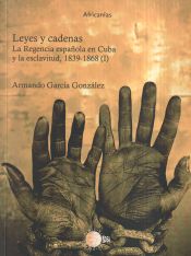 Portada de Leyes y cadenas Tomo I: La Regencia española en Cuba y la esclavitud, 1839-1868