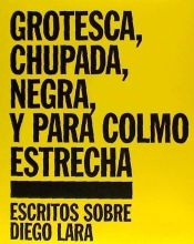 Portada de Grotesca, chupada, negra, y para colmo estrecha : escritos sobre Diego Lara