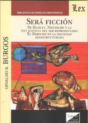 Portada de SERÁ FICCIÓN. DE HAMLET, NIETZSCHE Y LA (IN)JUSTICIA DEL SER REPRESENTADO. EL DERECHO EN LA SOCIEDAD DESESTRUCTURADA