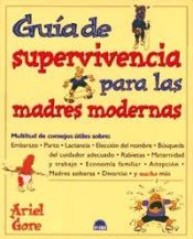 Portada de GUIA DE SUPERVIVENCIA PARA LAS MADRES MODERNAS , Multitud de consejos utiles sobre: Embarazo, Parto, Lactancia, Eleccion del nombre, Busqueda del cuidador adecuado, Rabietas, Maternidad y trabajo, Economia familiar, Adopcion, Madres solteras, Divorcio y m