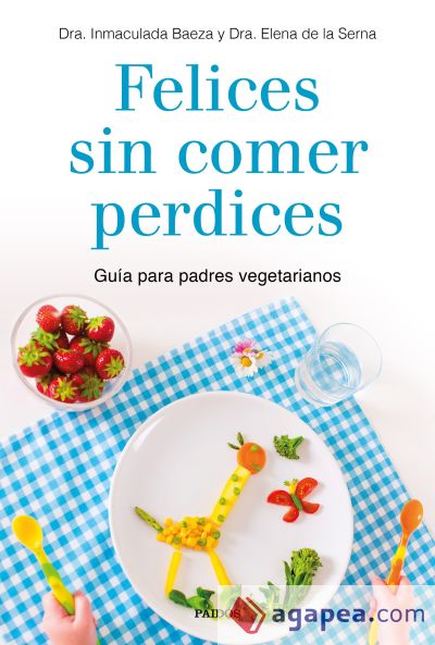 Felices sin comer perdices: Guía para padres vegetarianos