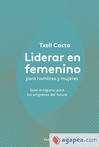 Liderar en femenino para hombres y mujeres: Guía antigurús para las empresas del futuro