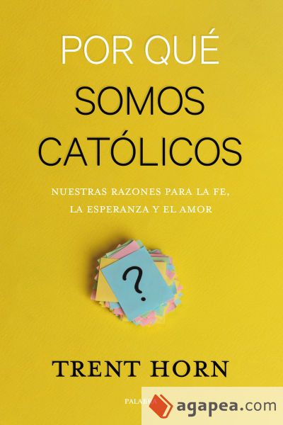 Por qué somos católicos: Nuestras razones para la fe, la esperanza y el amor