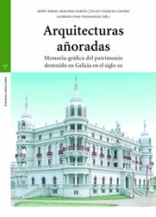 Portada de Arquitecturas añoradas: Memoria gráfica del patrimonio destruido en Galicia en el siglo XX