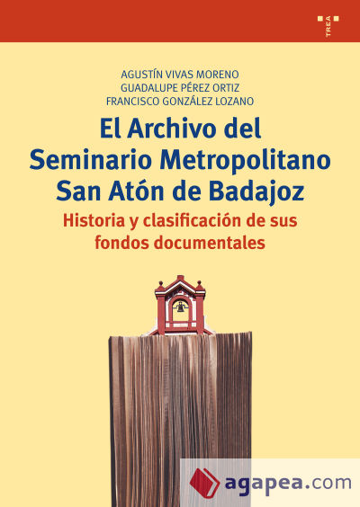 El Archivo del Seminario Metropolitano San Atón de Badajoz. Historia y clasificación de sus fondos documentales