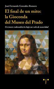 Portada de El final de un mito: la Gioconda del Museo del Prado: Un tesoro re descubierto bajo un velo de oscuridad