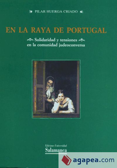 En la raya de Portugal : Solidaridad y tensiones en la comunidad judeoconversa