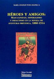 Portada de Héroes y amigos: masculinidad, imperialismo y didactismo en la novela de aventuras británica, 1880-1914