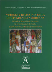 Portada de Visiones y revisiones de la independencia americana: La independencia de Amércia: la constitución de Cádiz y las Constituciones Iberoamericanas