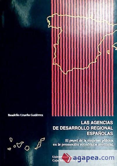 AGENCIAS DE DESARROLLO REGIONAL ESPAÑOLAS, LAS. EL PAPEL DE LA EMPRESA PUBLICA EN LA PROMOCION ECONÓMICA TERRITORIAL