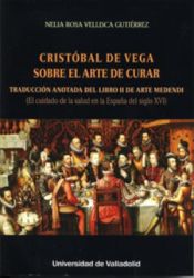 Portada de CRISTÓBAL DE VEGA. SOBRE EL ARTE DE CURAR. TRADUCCIÓN ANOTADA DEL LIBRO II DE ARTE MEDENDI (El cuidado de la salud en la España del siglo XVI)