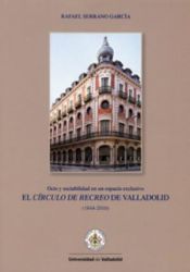 Portada de CÍRCULO DE RECREO DE VALLADOLID, EL. Ocio y sociabilidad en un espacio exclusivo (1844-2010)