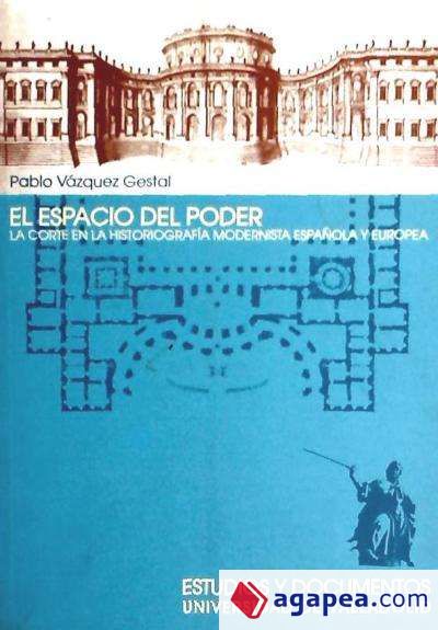 ESPACIO DEL PODER, EL. LA CORTE EN LA HISTORIOGRAFÍA MODERNISTA ESPAÑOLA Y EUROPEA