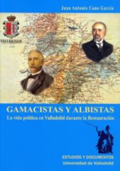 Portada de GAMACISTAS Y ALBISTAS. LA VIDA POLÍTICA EN VALLADOLID DURANTE LA RESTAURACIÓN