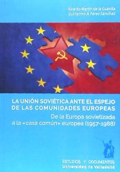 Portada de LA UNIÓN SOVIÉTICA ANTE EL ESPEJO DE LAS COMUNIDADES EUROPEAS. De la Europa sovietizada a la "casa común" europea (1957-1988)