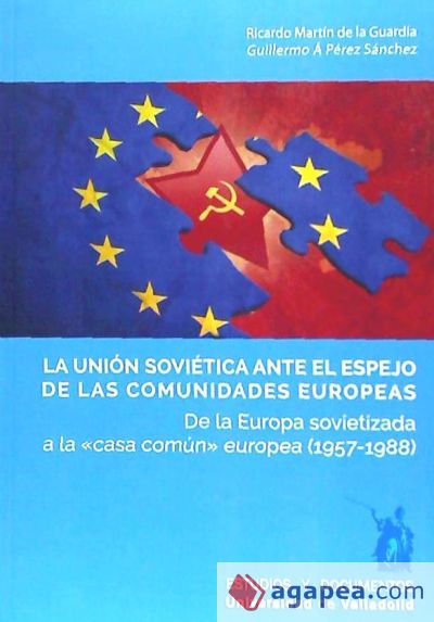 LA UNIÓN SOVIÉTICA ANTE EL ESPEJO DE LAS COMUNIDADES EUROPEAS. De la Europa sovietizada a la "casa común" europea (1957-1988)