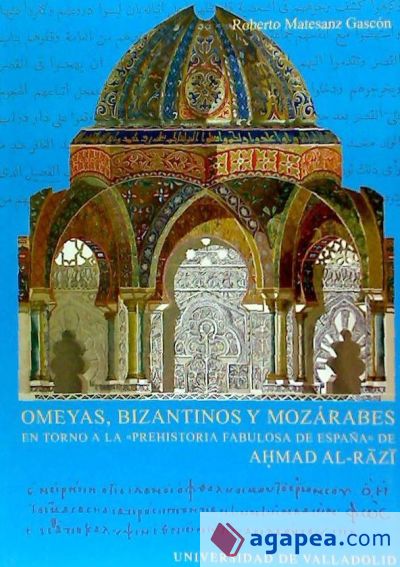 OMEYAS, BIZANTINOS Y MOZÁRABES. EN TORNO A LA ""PREHISTORIA FABULOSA DE ESPAÑA"" DE AHMAD AL-RAZI