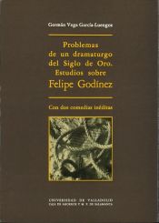 Portada de PROBLEMAS DE UN DRAMATURGO DEL SIGLO DE ORO. ESTUDIOS SOBRE FELIPE GODINEZ, CON DOS COMEDIAS INÉDITAS: LA REINA ESTHER Y