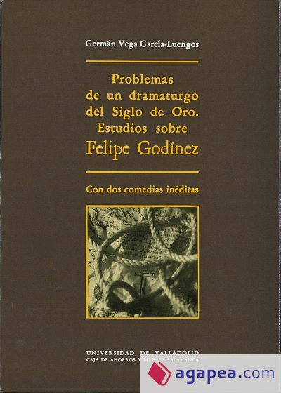PROBLEMAS DE UN DRAMATURGO DEL SIGLO DE ORO. ESTUDIOS SOBRE FELIPE GODINEZ, CON DOS COMEDIAS INÉDITAS: LA REINA ESTHER Y