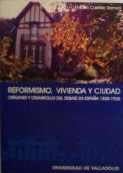 Portada de REFORMISMO, VIVIENDA Y CIUDAD. ORÍGENES Y DESARROLLO DE UN DEBATE EN ESPAÑA (1850-1920)