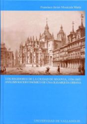 Portada de REGIDORES DE LA CIUDAD DE SEGOVIA, 1556-1665: ANÁLISIS SOCIOECÓNOMICO DE UNA OLIGARQUÍA URBANA, LOS