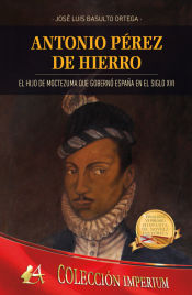 Portada de ANTONIO PÉREZ DE HIERRO: EL HIJO DE MOCTEZUMA QUE GOBERNÓ ESPAÑA EN EL SIGLO XVI