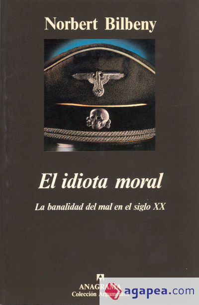 El idiota moral (La banalidad del mal en el siglo XX)