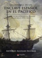 Portada de La defensa de un enclave espa&ntilde;ol en el Pac&iacute;fico. El ej&eacute;rcito de dotaci&oacute;n en Filipinas en los siglos XVII y XVIII (Ebook)