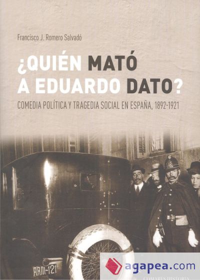 ¿Quién mató a Eduardo Dato ? Comedia política y tragedia social en España 1892-1921